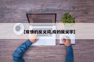 【疫情的反义词,疫的反义字】