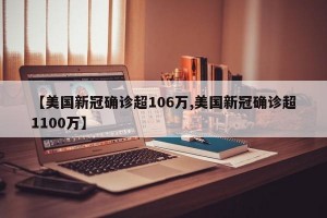 【美国新冠确诊超106万,美国新冠确诊超1100万】