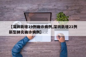【深圳新增19例确诊病例,深圳新增21例新型肺炎确诊病例】