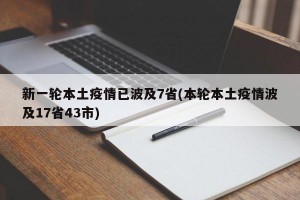 新一轮本土疫情已波及7省(本轮本土疫情波及17省43市)