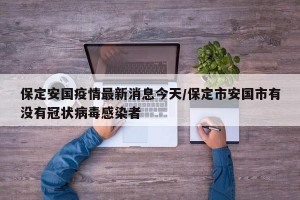 保定安国疫情最新消息今天/保定市安国市有没有冠状病毒感染者
