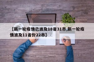 【新一轮疫情已波及18省31市,新一轮疫情波及11省份22市】