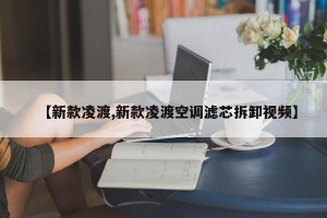【新款凌渡,新款凌渡空调滤芯拆卸视频】