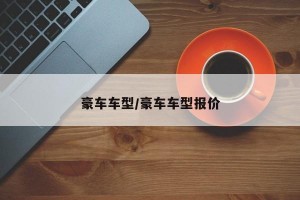 豪车车型/豪车车型报价