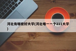 河北有哪些好大学(河北唯一一个211大学)