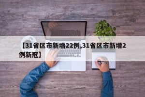 【31省区市新增22例,31省区市新增2例新冠】