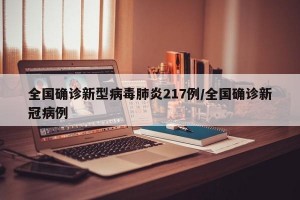 全国确诊新型病毒肺炎217例/全国确诊新冠病例