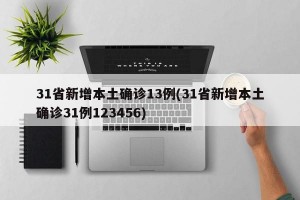 31省新增本土确诊13例(31省新增本土确诊31例123456)