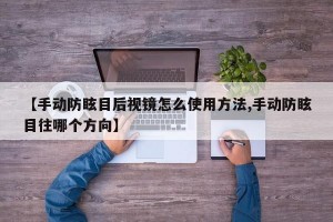 【手动防眩目后视镜怎么使用方法,手动防眩目往哪个方向】