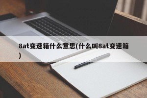 8at变速箱什么意思(什么叫8at变速箱)