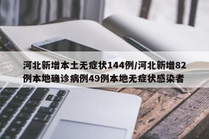 河北新增本土无症状144例/河北新增82例本地确诊病例49例本地无症状感染者