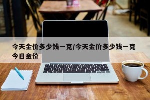 今天金价多少钱一克/今天金价多少钱一克 今日金价