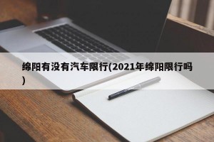 绵阳有没有汽车限行(2021年绵阳限行吗)
