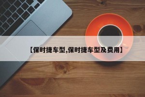【保时捷车型,保时捷车型及费用】