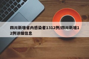 四川新增省内感染者1312例/四川新增12例详细信息