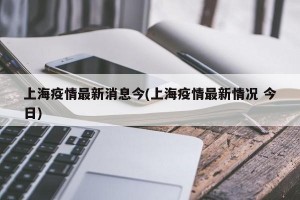 上海疫情最新消息今(上海疫情最新情况 今日)