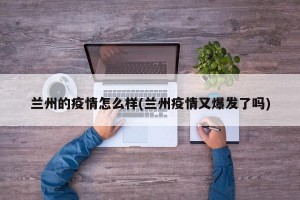 兰州的疫情怎么样(兰州疫情又爆发了吗)