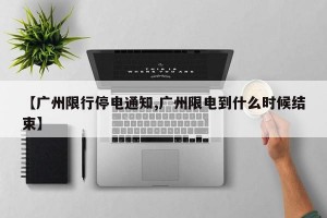 【广州限行停电通知,广州限电到什么时候结束】