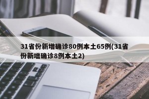 31省份新增确诊80例本土65例(31省份新增确诊8例本土2)