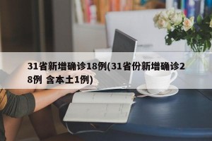 31省新增确诊18例(31省份新增确诊28例 含本土1例)