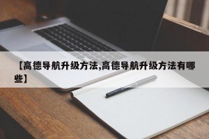 【高德导航升级方法,高德导航升级方法有哪些】
