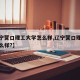 【辽宁营口理工大学怎么样,辽宁营口理工大学怎么样?】