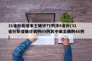 31省份新增本土确诊71例涉8省份(31省份新增确诊病例69例其中本土病例48例)