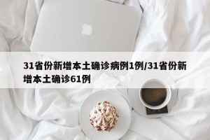 31省份新增本土确诊病例1例/31省份新增本土确诊61例