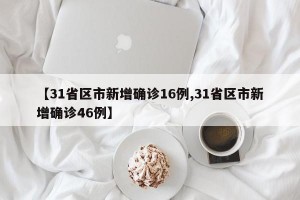 【31省区市新增确诊16例,31省区市新增确诊46例】