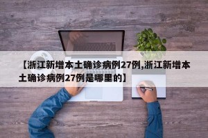 【浙江新增本土确诊病例27例,浙江新增本土确诊病例27例是哪里的】