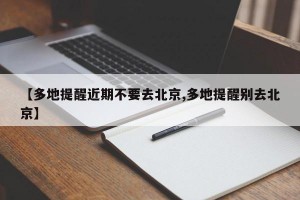 【多地提醒近期不要去北京,多地提醒别去北京】
