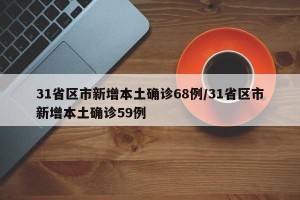 31省区市新增本土确诊68例/31省区市新增本土确诊59例