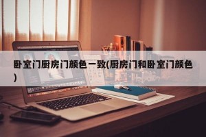 卧室门厨房门颜色一致(厨房门和卧室门颜色)