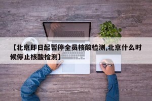 【北京即日起暂停全员核酸检测,北京什么时候停止核酸检测】