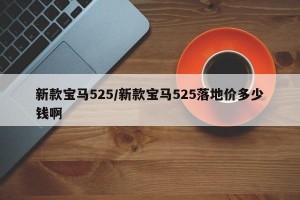 新款宝马525/新款宝马525落地价多少钱啊