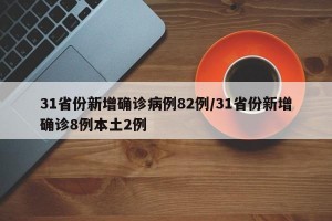 31省份新增确诊病例82例/31省份新增确诊8例本土2例