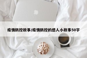 疫情防控故事/疫情防控的感人小故事50字