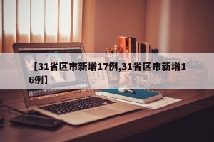 【31省区市新增17例,31省区市新增16例】
