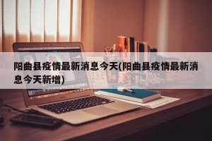 阳曲县疫情最新消息今天(阳曲县疫情最新消息今天新增)