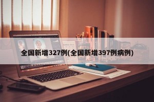 全国新增327例(全国新增397例病例)