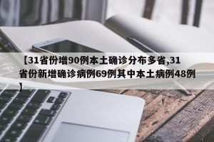 【31省份增90例本土确诊分布多省,31省份新增确诊病例69例其中本土病例48例】