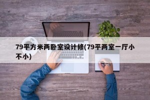 79平方米两卧室设计修(79平两室一厅小不小)