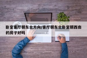 卧室客厅朝东北方向/客厅朝东北卧室朝西南的房子好吗