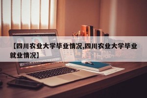 【四川农业大学毕业情况,四川农业大学毕业就业情况】