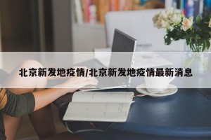 北京新发地疫情/北京新发地疫情最新消息