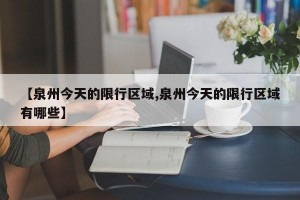 【泉州今天的限行区域,泉州今天的限行区域有哪些】