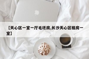 【天心区一室一厅毛坯房,长沙天心区租房一室】