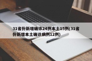 31省份新增确诊24例本土15例(31省份新增本土确诊病例12例)