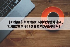 【31省区市新增确诊16例均为境外输入,31省区市新增17例确诊均为境外输入】