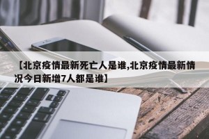 【北京疫情最新死亡人是谁,北京疫情最新情况今日新增7人都是谁】